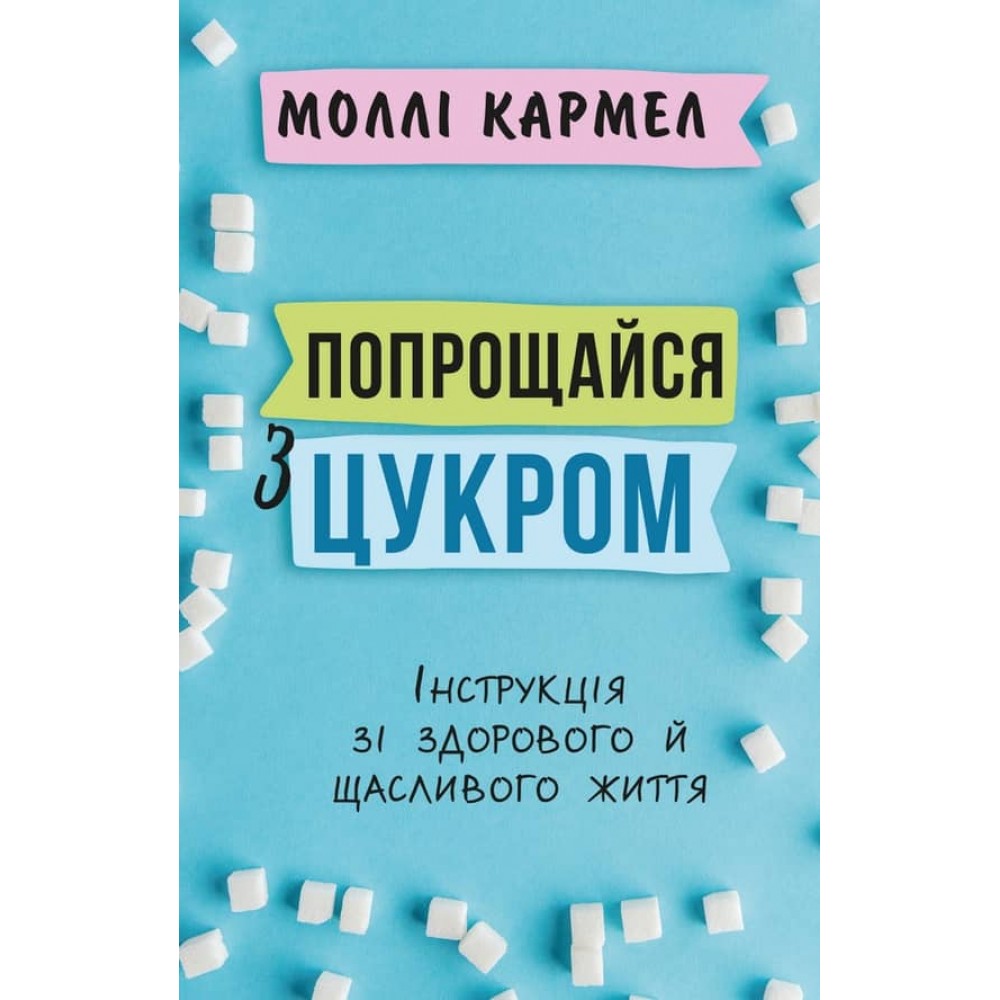 Попрощайся з цукром. Інструкція зі здорового й щасливого життя