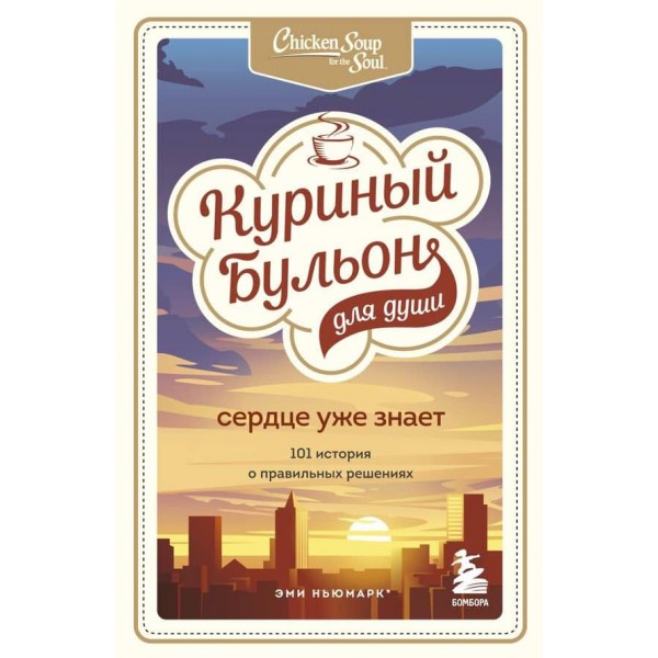 Курячий бульйон для душі. Серце вже знає. 101 історія про правильні рішення