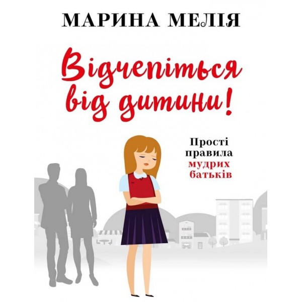 Відчепіться від дитини! Прості правила мудрих батьків