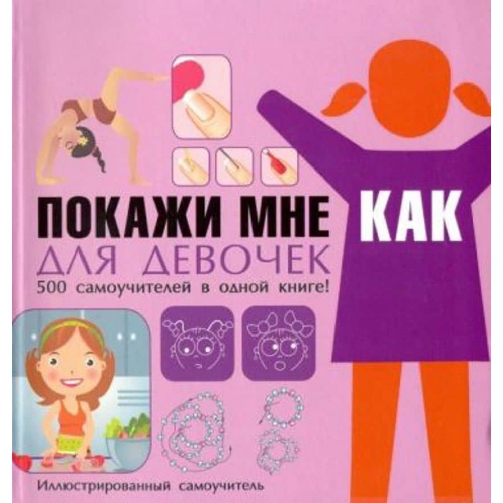 Покажи мені як. Для дівчаток. 500 самовчителів в одній книзі!