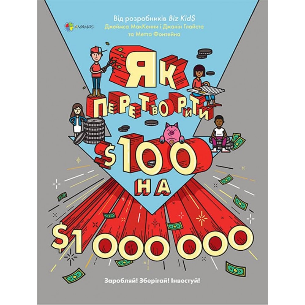 Як перетворити $100 на $1000000: Заробляй! Зберігай! Інвестуй