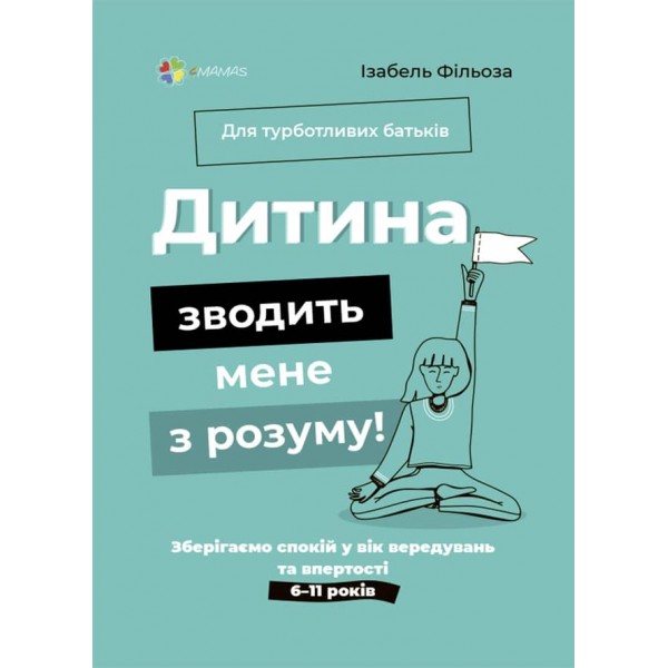Дитина зводить мене з розуму! Зберігаємо спокій у вік вередувань та впертості. 6—11 років